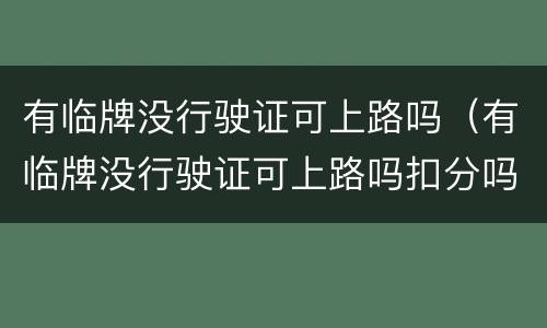 有临牌没行驶证可上路吗（有临牌没行驶证可上路吗扣分吗）
