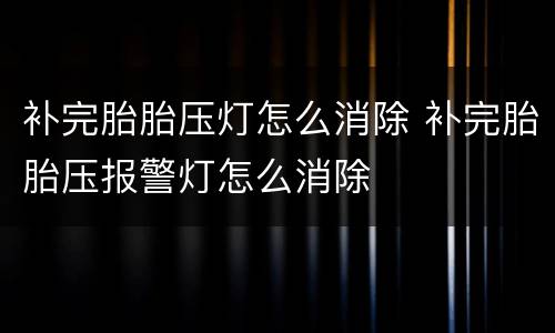 补完胎胎压灯怎么消除 补完胎胎压报警灯怎么消除