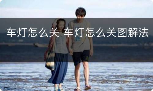 车灯怎么关 车灯怎么关图解法