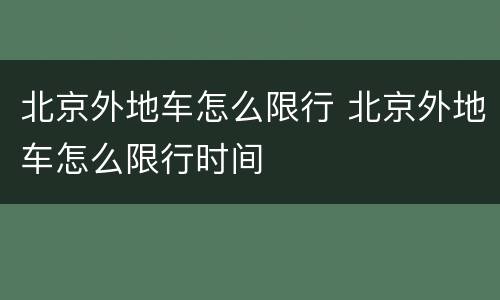 北京外地车怎么限行 北京外地车怎么限行时间
