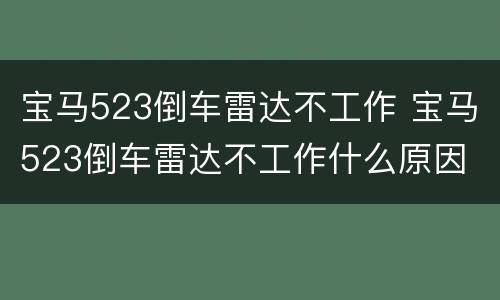 宝马523倒车雷达不工作 宝马523倒车雷达不工作什么原因