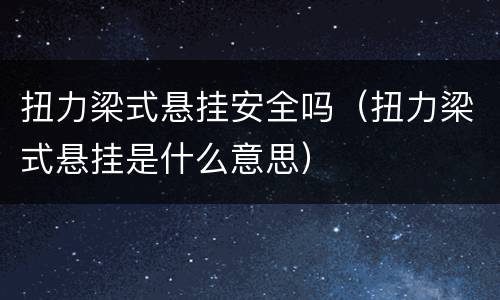 扭力梁式悬挂安全吗（扭力梁式悬挂是什么意思）