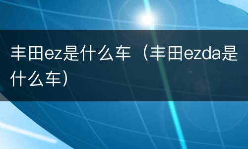 丰田ez是什么车（丰田ezda是什么车）