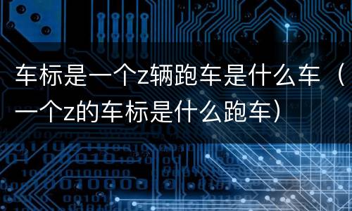 车标是一个z辆跑车是什么车（一个z的车标是什么跑车）
