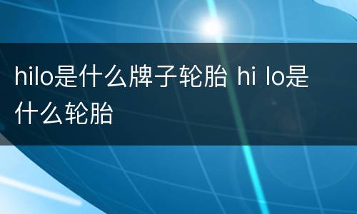 hilo是什么牌子轮胎 hi lo是什么轮胎