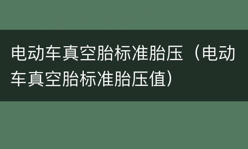 电动车真空胎标准胎压（电动车真空胎标准胎压值）