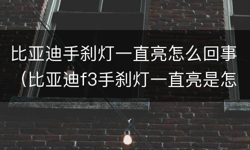 比亚迪手刹灯一直亮怎么回事（比亚迪f3手刹灯一直亮是怎么回事啊）