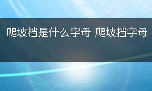 爬坡档是什么字母 爬坡挡字母