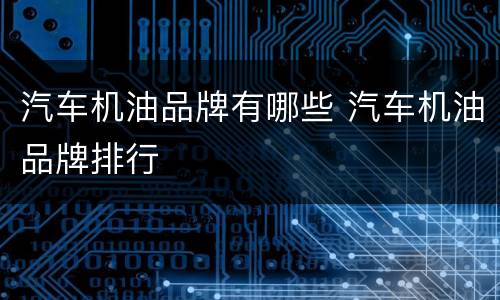 汽车机油品牌有哪些 汽车机油品牌排行