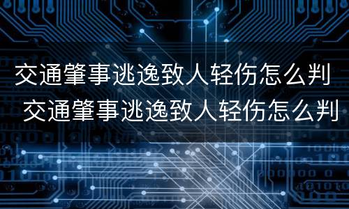 交通肇事逃逸致人轻伤怎么判 交通肇事逃逸致人轻伤怎么判刑