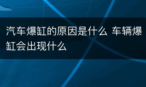汽车爆缸的原因是什么 车辆爆缸会出现什么