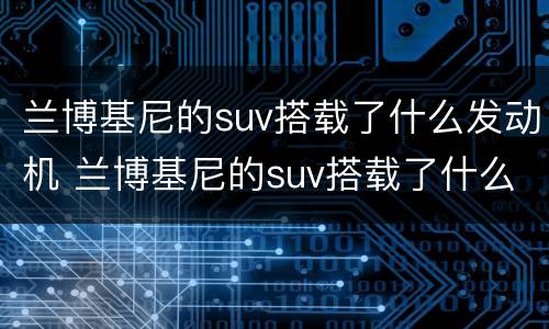 兰博基尼的suv搭载了什么发动机 兰博基尼的suv搭载了什么发动机的车