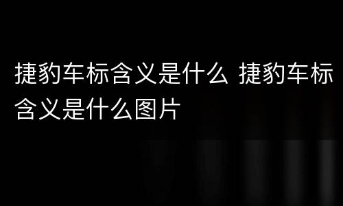 捷豹车标含义是什么 捷豹车标含义是什么图片