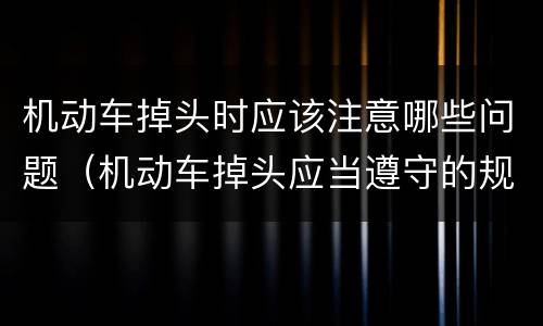 机动车掉头时应该注意哪些问题（机动车掉头应当遵守的规定）