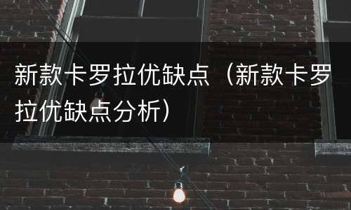 新款卡罗拉优缺点（新款卡罗拉优缺点分析）
