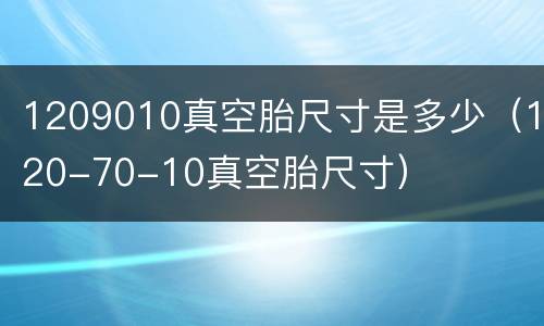 1209010真空胎尺寸是多少（120-70-10真空胎尺寸）