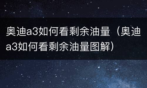 奥迪a3如何看剩余油量（奥迪a3如何看剩余油量图解）