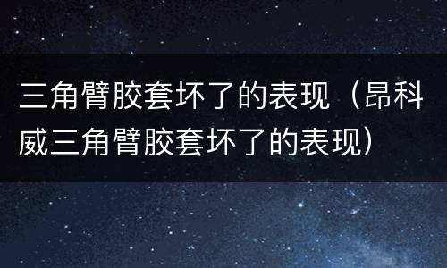 三角臂胶套坏了的表现（昂科威三角臂胶套坏了的表现）