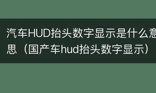 汽车HUD抬头数字显示是什么意思（国产车hud抬头数字显示）