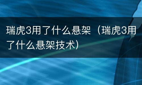 瑞虎3用了什么悬架（瑞虎3用了什么悬架技术）