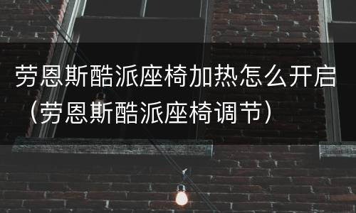 劳恩斯酷派座椅加热怎么开启（劳恩斯酷派座椅调节）