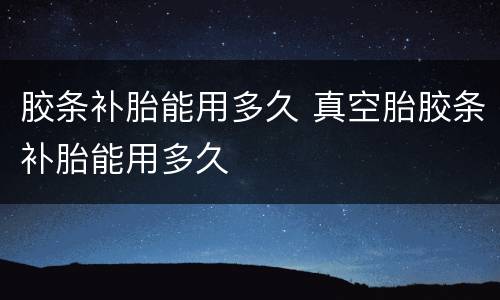 胶条补胎能用多久 真空胎胶条补胎能用多久