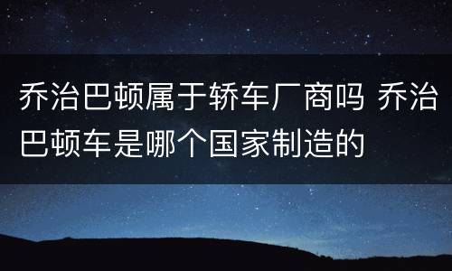 乔治巴顿属于轿车厂商吗 乔治巴顿车是哪个国家制造的