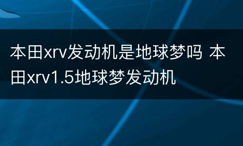 本田xrv发动机是地球梦吗 本田xrv1.5地球梦发动机