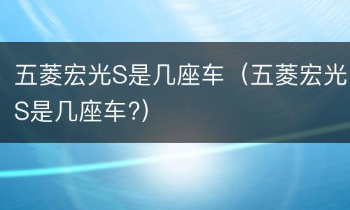 五菱宏光S是几座车（五菱宏光S是几座车?）
