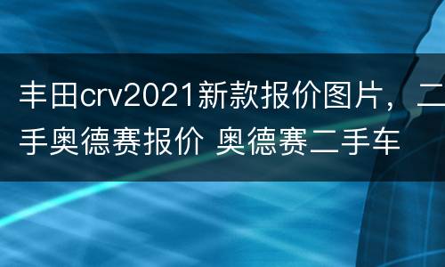 丰田crv2021新款报价图片，二手奥德赛报价 奥德赛二手车