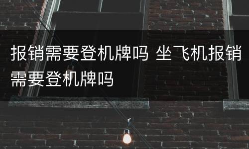 报销需要登机牌吗 坐飞机报销需要登机牌吗