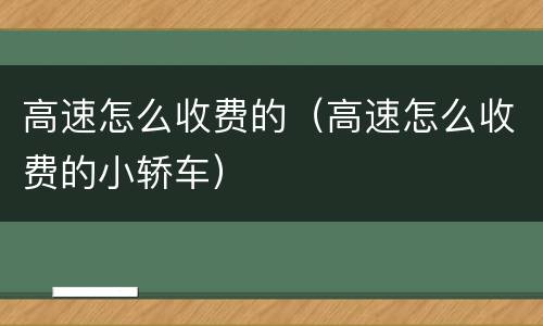 高速怎么收费的（高速怎么收费的小轿车）