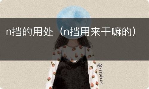 n挡的用处（n挡用来干嘛的）