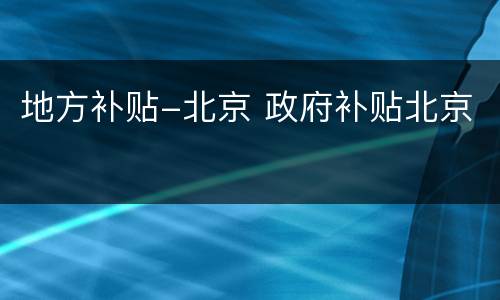 地方补贴-北京 政府补贴北京