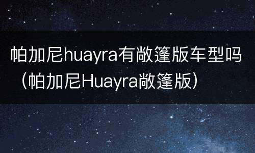 帕加尼huayra有敞篷版车型吗（帕加尼Huayra敞篷版）