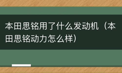 本田思铭用了什么发动机（本田思铭动力怎么样）