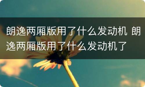 朗逸两厢版用了什么发动机 朗逸两厢版用了什么发动机了