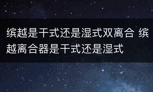 缤越是干式还是湿式双离合 缤越离合器是干式还是湿式