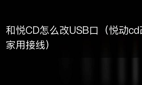 和悦CD怎么改USB口（悦动cd改家用接线）
