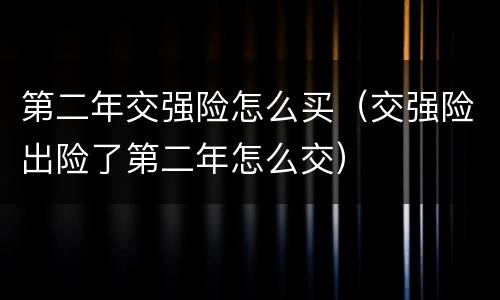 第二年交强险怎么买（交强险出险了第二年怎么交）