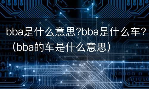 bba是什么意思?bba是什么车?（bba的车是什么意思）