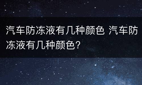 汽车防冻液有几种颜色 汽车防冻液有几种颜色?