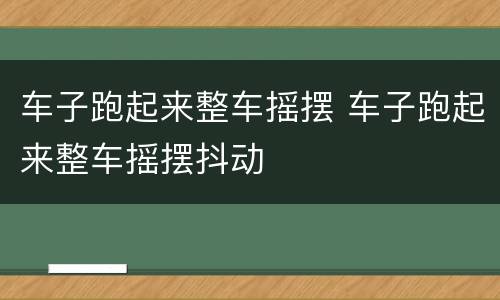 车子跑起来整车摇摆 车子跑起来整车摇摆抖动