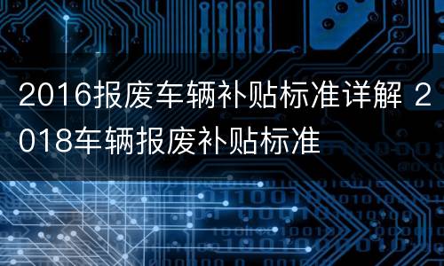 2016报废车辆补贴标准详解 2018车辆报废补贴标准