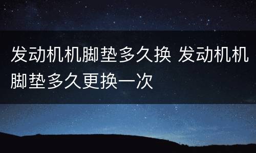 发动机机脚垫多久换 发动机机脚垫多久更换一次