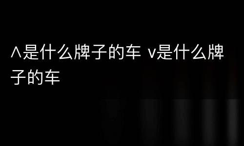 ∧是什么牌子的车 v是什么牌子的车