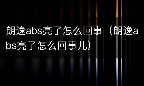 朗逸abs亮了怎么回事（朗逸abs亮了怎么回事儿）