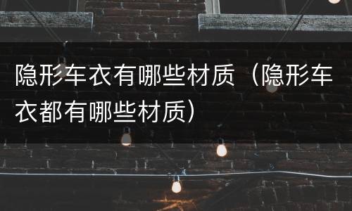 隐形车衣有哪些材质（隐形车衣都有哪些材质）