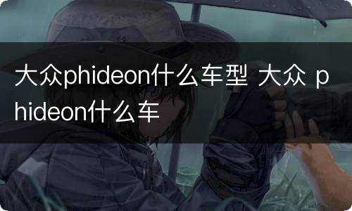 大众phideon什么车型 大众 phideon什么车