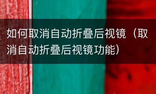 如何取消自动折叠后视镜（取消自动折叠后视镜功能）